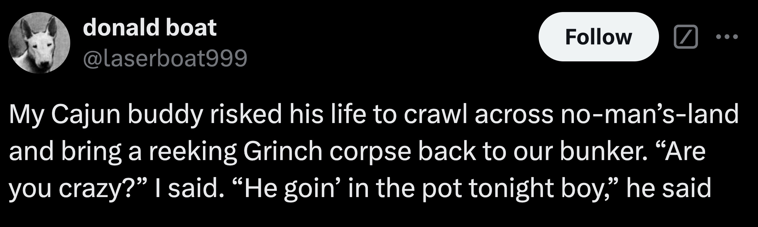 moon - donald boat My Cajun buddy risked his life to crawl across noman'sland and bring a reeking Grinch corpse back to our bunker. "Are you crazy? I said. "He goin' in the pot tonight boy," he said